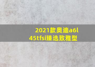 2021款奥迪a6l45tfsi臻选致雅型