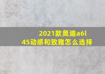 2021款奥迪a6l45动感和致雅怎么选择