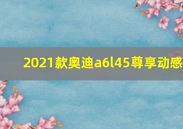 2021款奥迪a6l45尊享动感