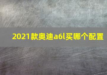 2021款奥迪a6l买哪个配置