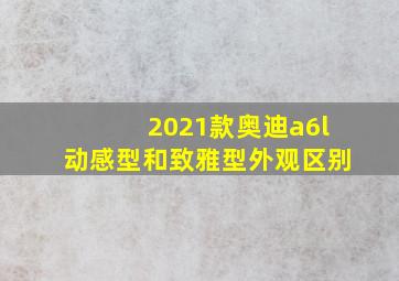 2021款奥迪a6l动感型和致雅型外观区别