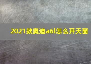 2021款奥迪a6l怎么开天窗