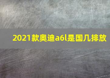 2021款奥迪a6l是国几排放