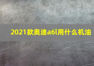 2021款奥迪a6l用什么机油