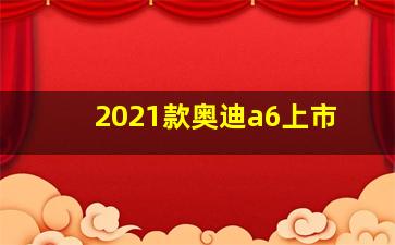 2021款奥迪a6上市