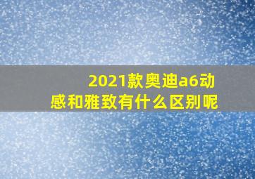 2021款奥迪a6动感和雅致有什么区别呢