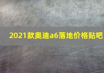 2021款奥迪a6落地价格贴吧