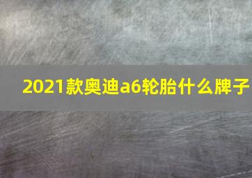 2021款奥迪a6轮胎什么牌子