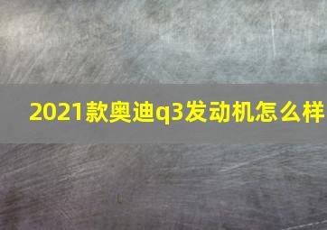 2021款奥迪q3发动机怎么样