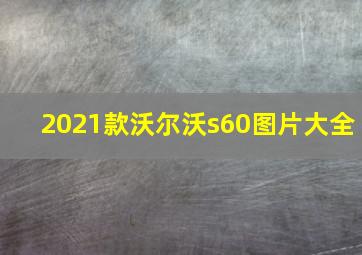 2021款沃尔沃s60图片大全