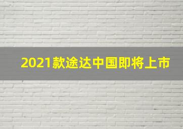 2021款途达中国即将上市