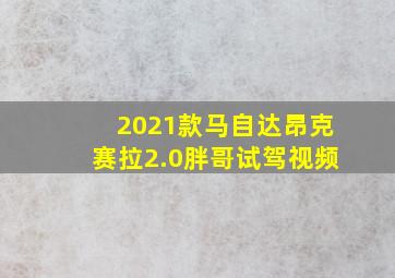 2021款马自达昂克赛拉2.0胖哥试驾视频