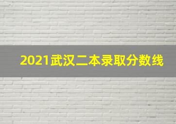 2021武汉二本录取分数线