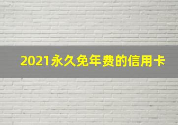 2021永久免年费的信用卡