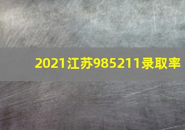 2021江苏985211录取率