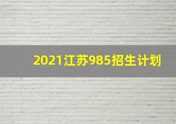 2021江苏985招生计划