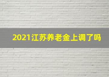 2021江苏养老金上调了吗