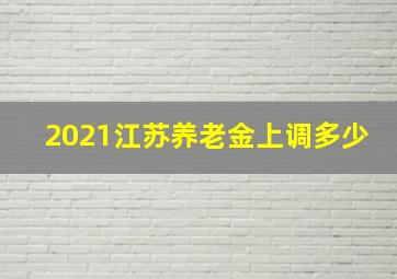 2021江苏养老金上调多少