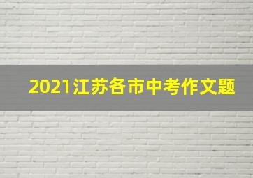 2021江苏各市中考作文题