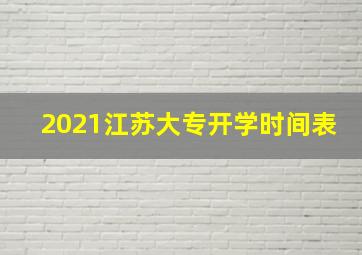 2021江苏大专开学时间表