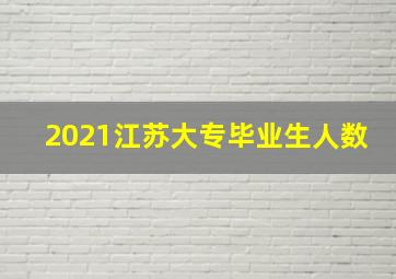 2021江苏大专毕业生人数