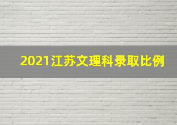 2021江苏文理科录取比例