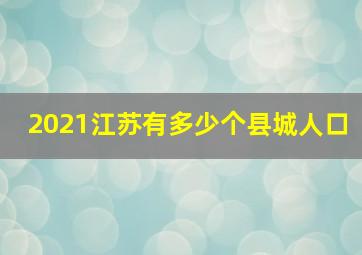 2021江苏有多少个县城人口