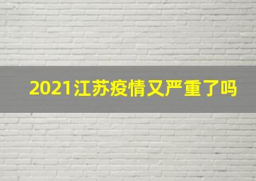 2021江苏疫情又严重了吗