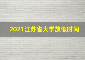 2021江苏省大学放假时间