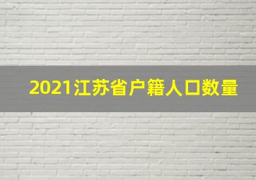 2021江苏省户籍人口数量