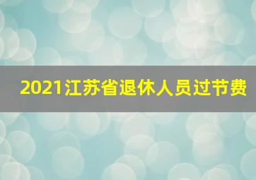 2021江苏省退休人员过节费