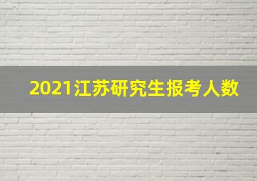 2021江苏研究生报考人数