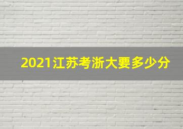 2021江苏考浙大要多少分