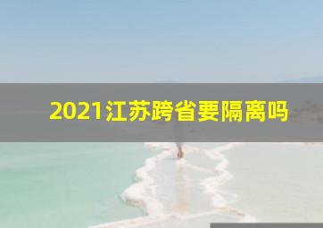 2021江苏跨省要隔离吗