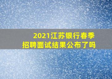 2021江苏银行春季招聘面试结果公布了吗