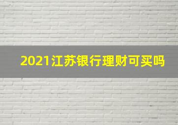 2021江苏银行理财可买吗