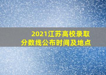 2021江苏高校录取分数线公布时间及地点