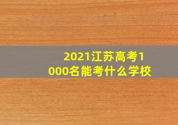 2021江苏高考1000名能考什么学校