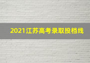 2021江苏高考录取投档线