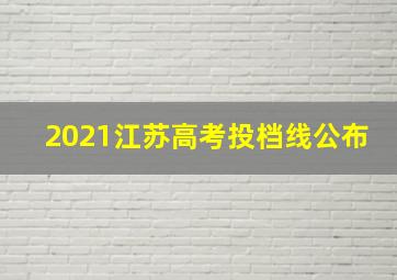 2021江苏高考投档线公布