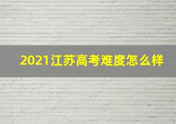 2021江苏高考难度怎么样