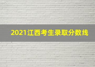 2021江西考生录取分数线