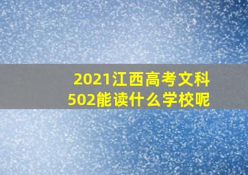 2021江西高考文科502能读什么学校呢