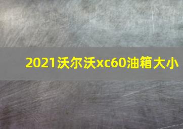 2021沃尔沃xc60油箱大小