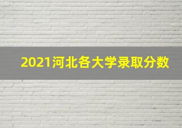 2021河北各大学录取分数