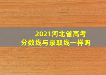 2021河北省高考分数线与录取线一样吗