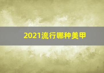 2021流行哪种美甲