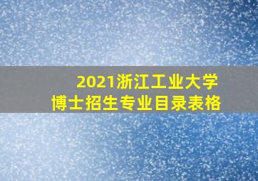 2021浙江工业大学博士招生专业目录表格