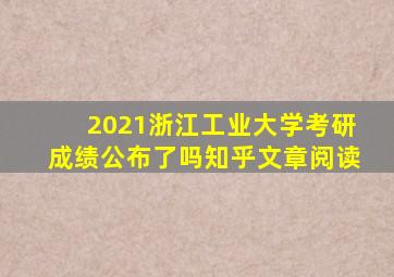 2021浙江工业大学考研成绩公布了吗知乎文章阅读