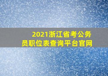 2021浙江省考公务员职位表查询平台官网